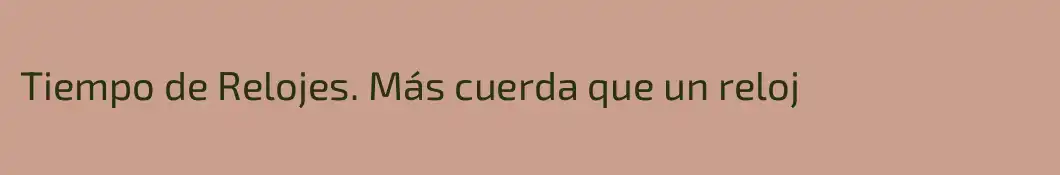 Tiempo de Relojes. Más cuerda que un reloj